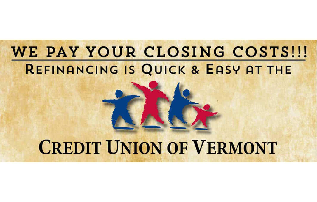 We pay your closing costs!!! Refinancing is quick & easy at the Credit Union of Vermont